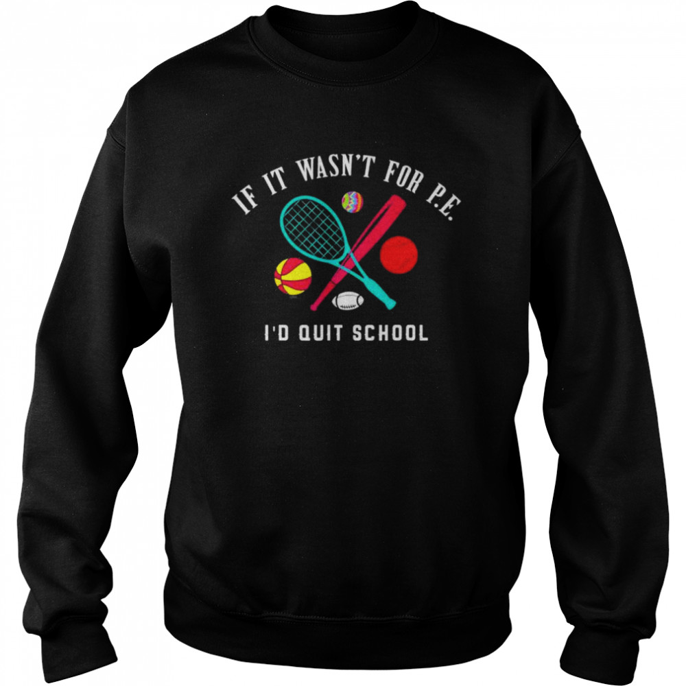 If it wasn’t for pe I’d quit school shirt Unisex Sweatshirt