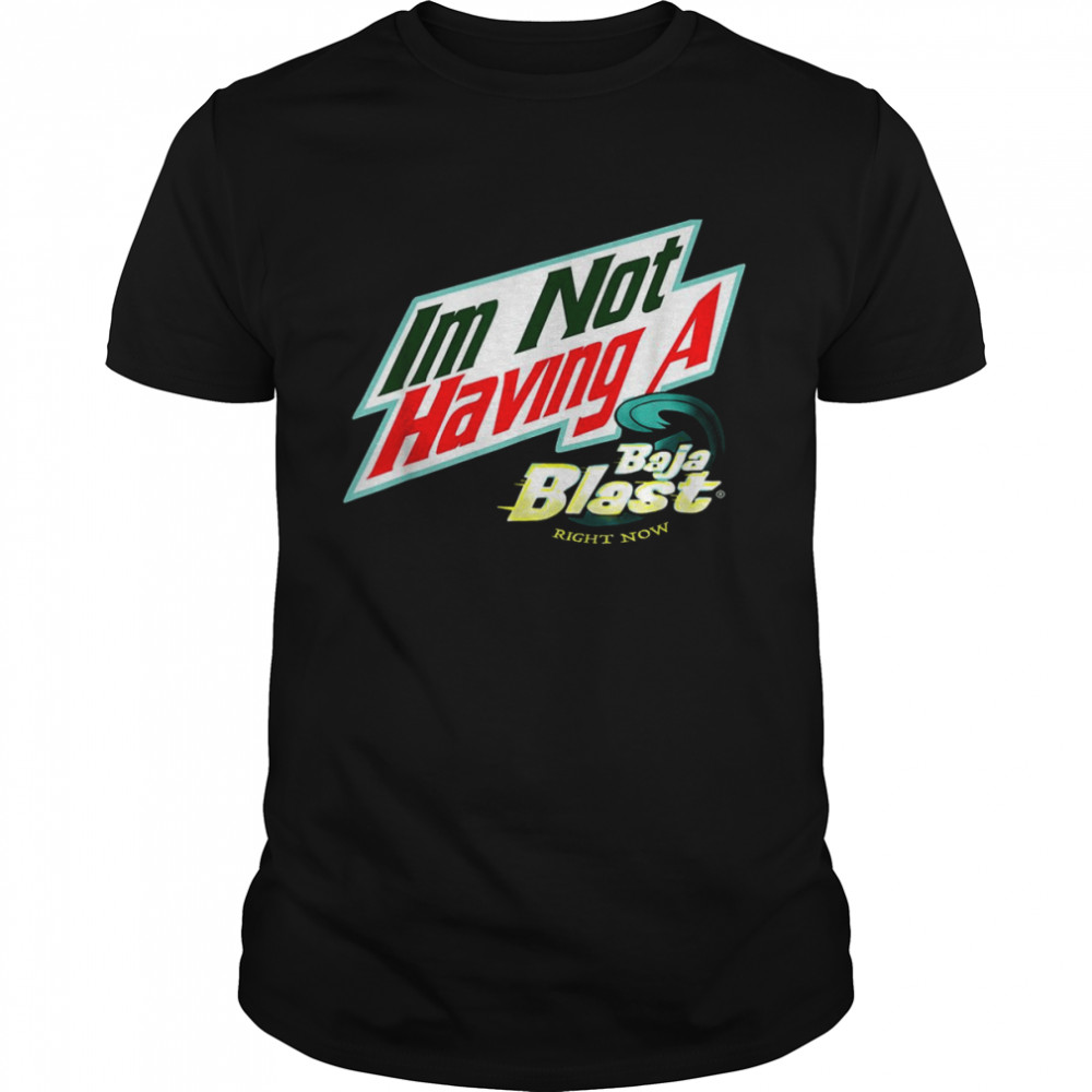 I’m Not Having A Baja Blast Right Now Shirt