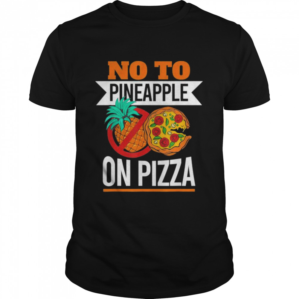 Pineapple pizza hater no to pineapple on pizza shirt