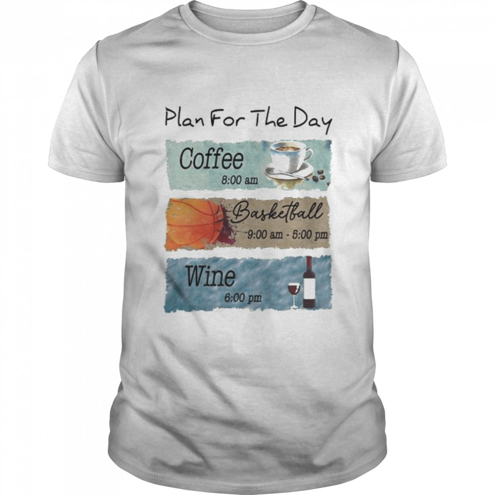 Plan for the day coffee basketball wine shirt