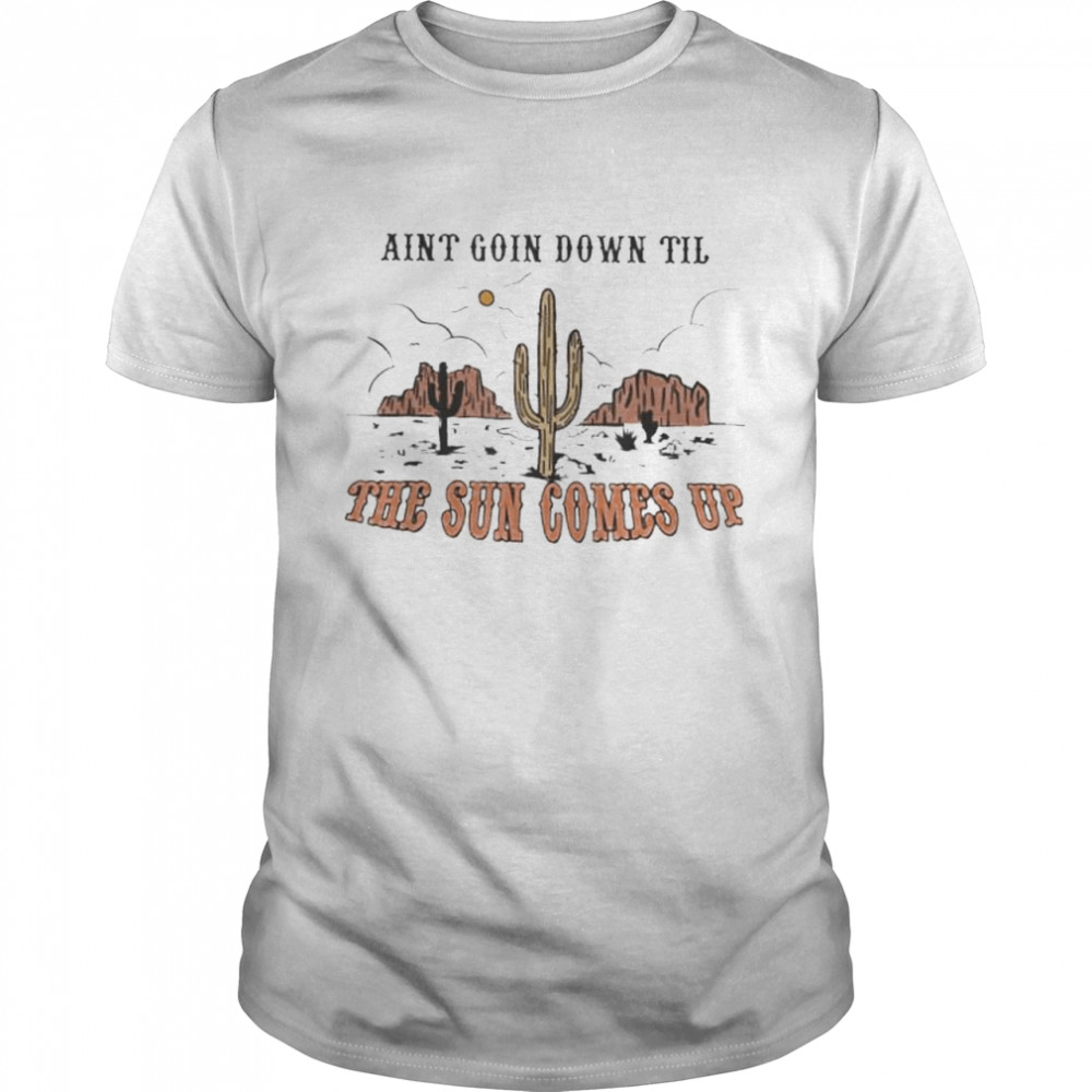 Aint going down til the sun comes up shirt