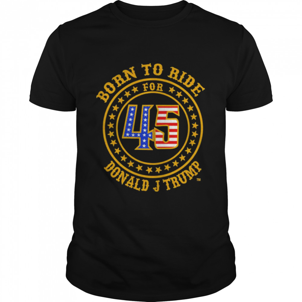 born to ride Donald j Trump shirt