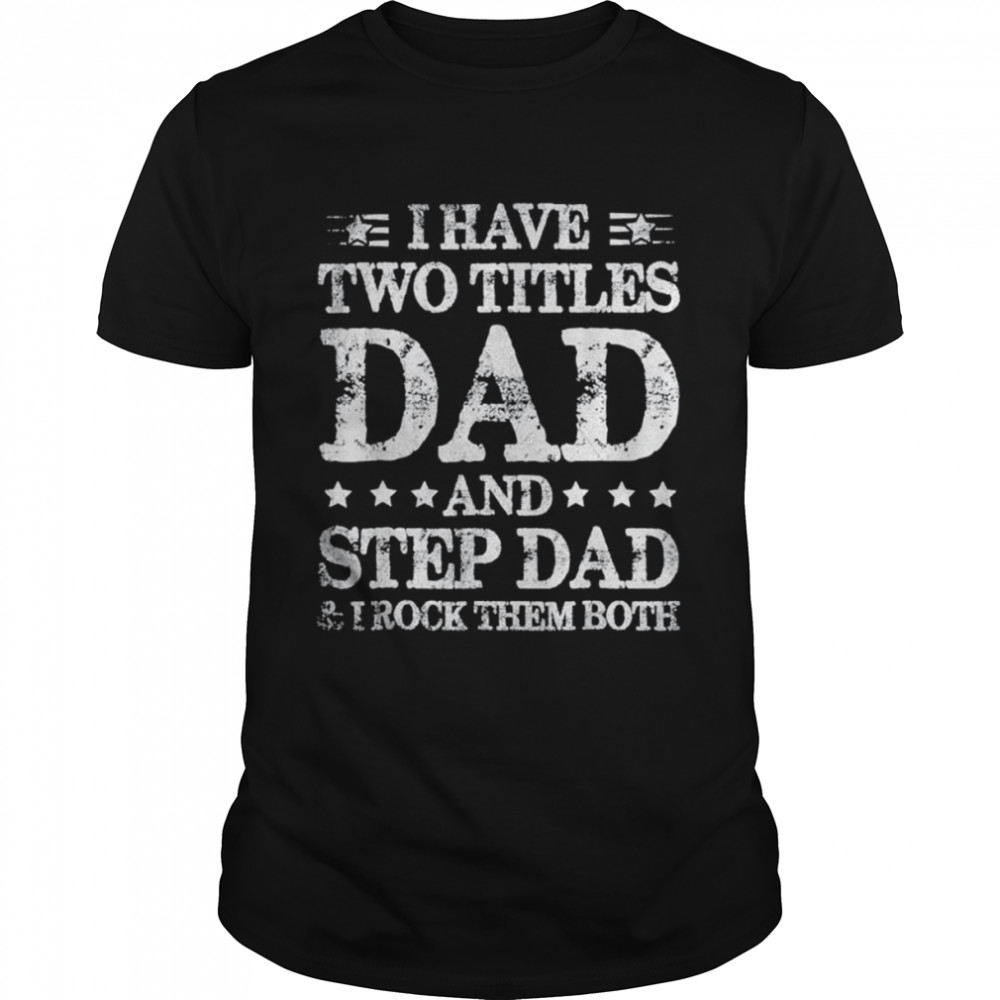 Fathers day I have two titles dad and step dad shirt