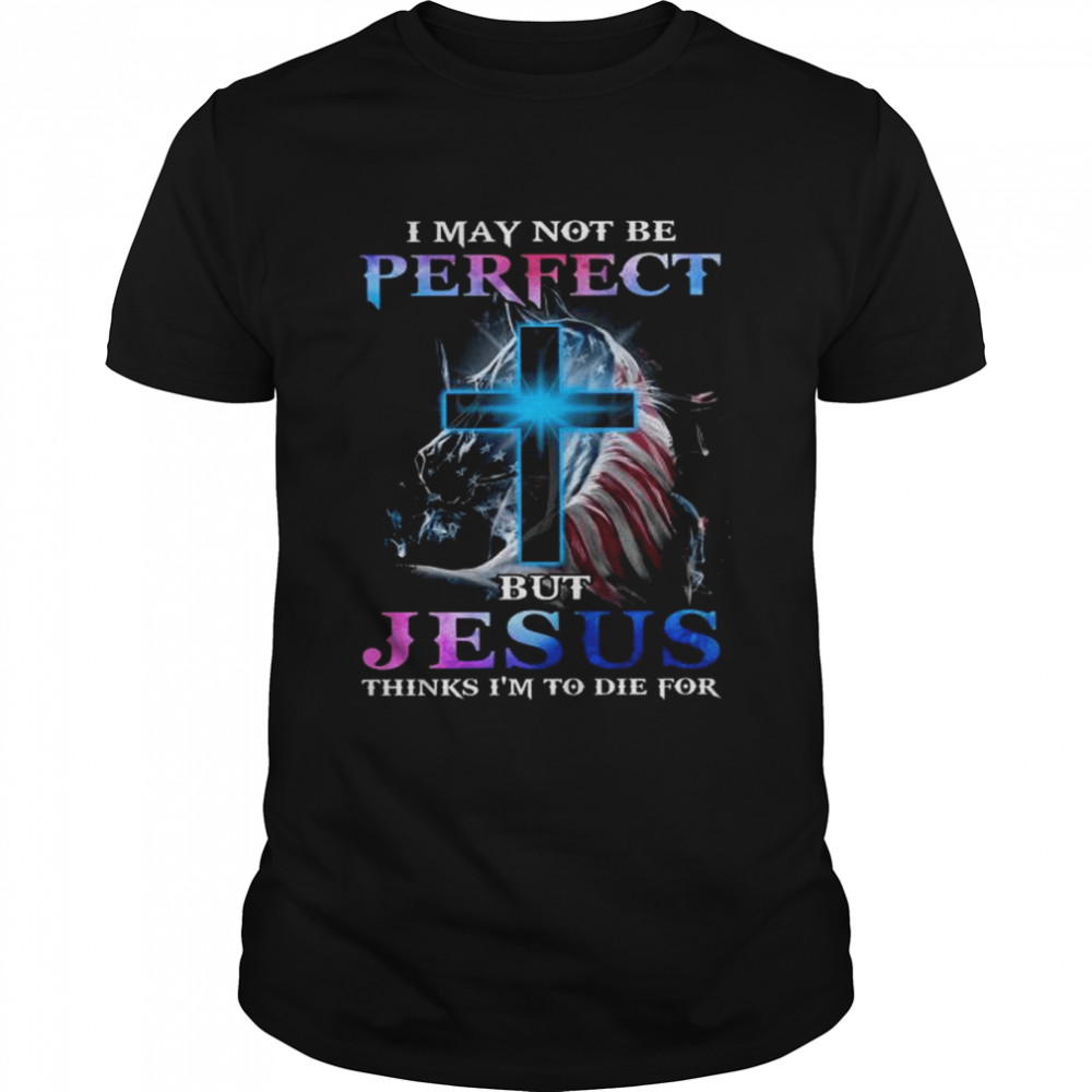 I may not be perfect but Jesus thinks I’m to die for shirt