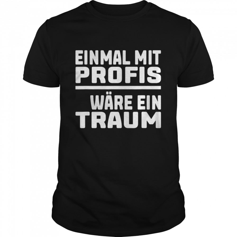 Lustige Arbeiter Einmal mit Profis arbeiten wäre ein Traum Shirt