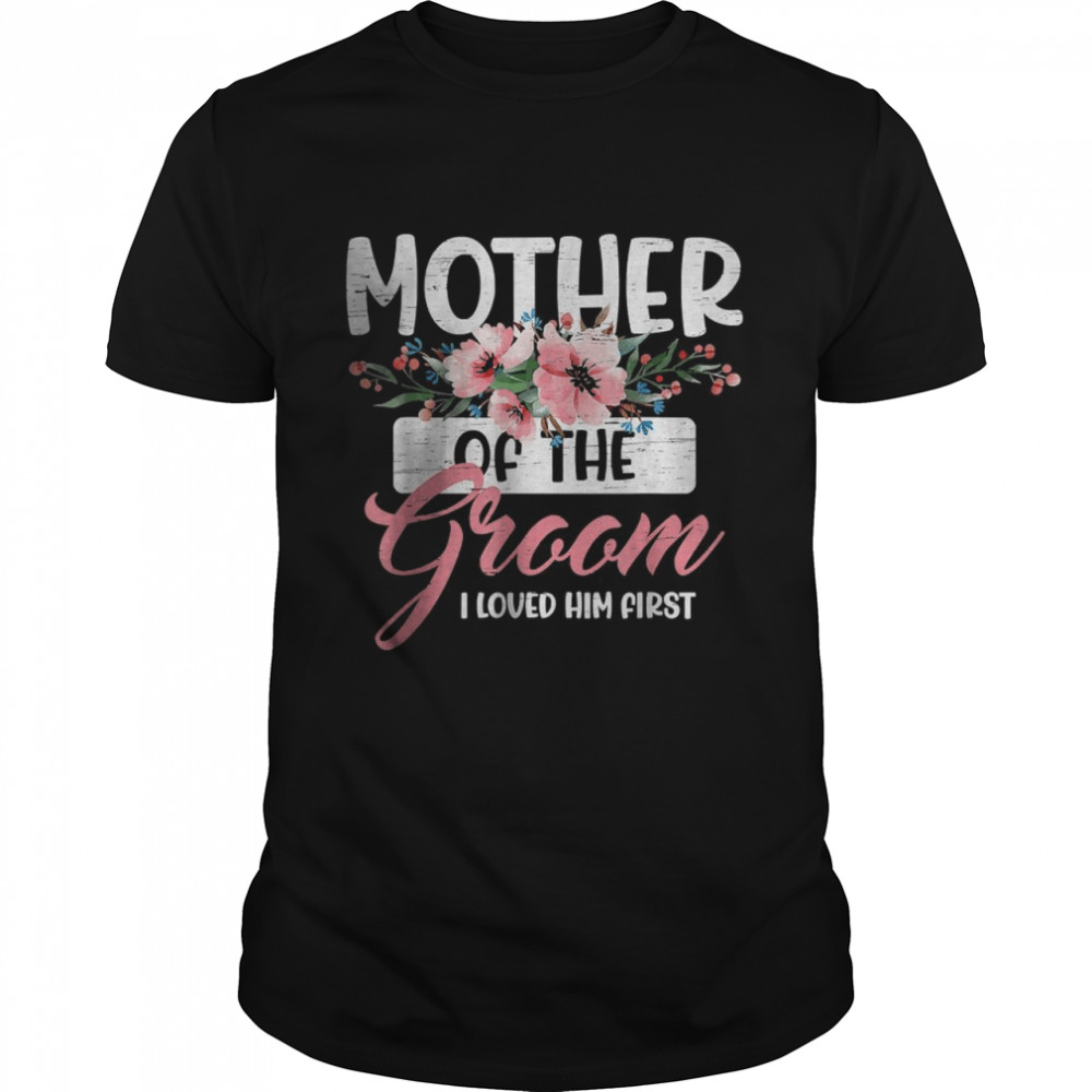 Mother of the Groom I Loved Him First Mother’s Day Wedding T-Shirt