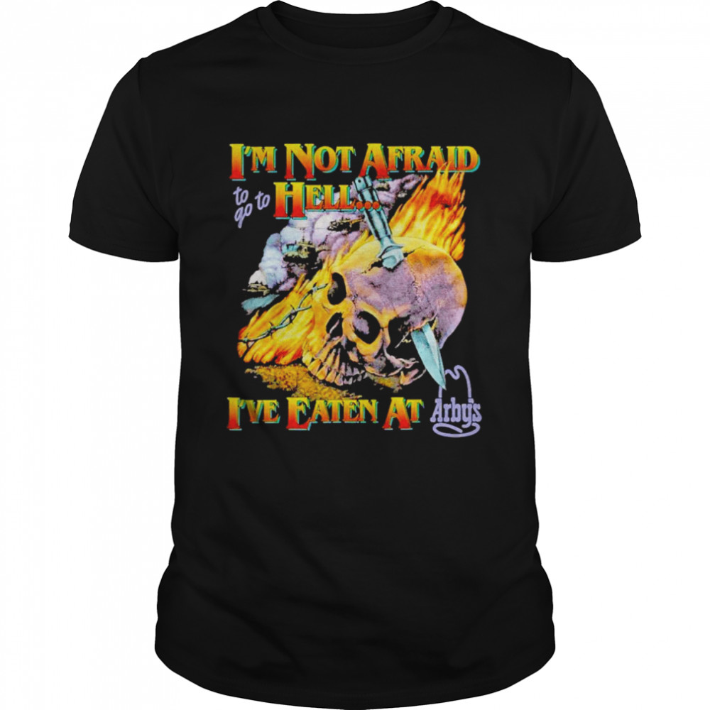 Skull i’m not afraid to go hell i’ve eaten at arbys shirt