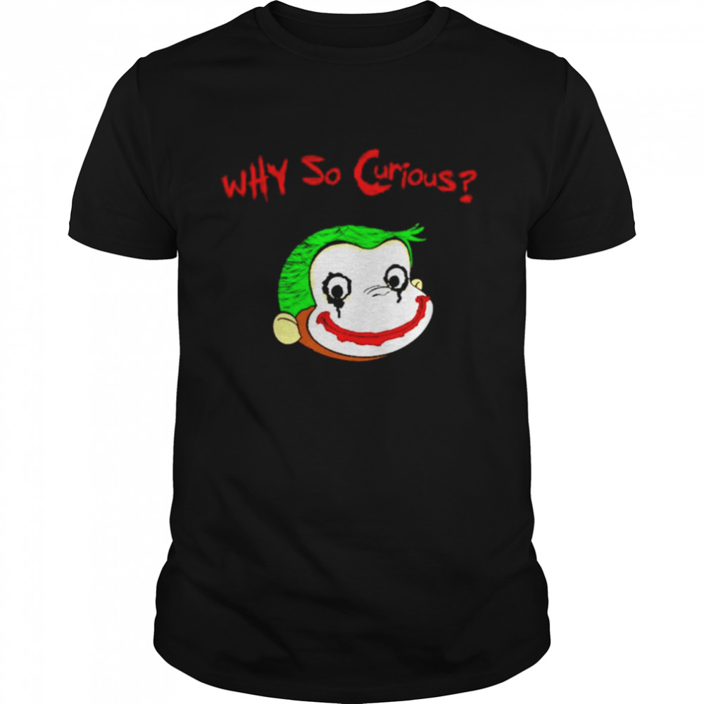 Why so curious shirt