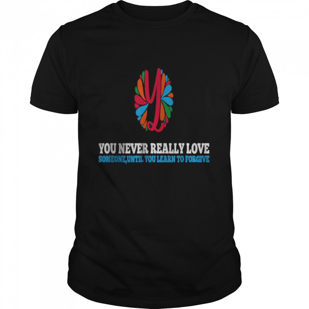 You Never Really Love Someone Until you learn to forgive T-Shirt