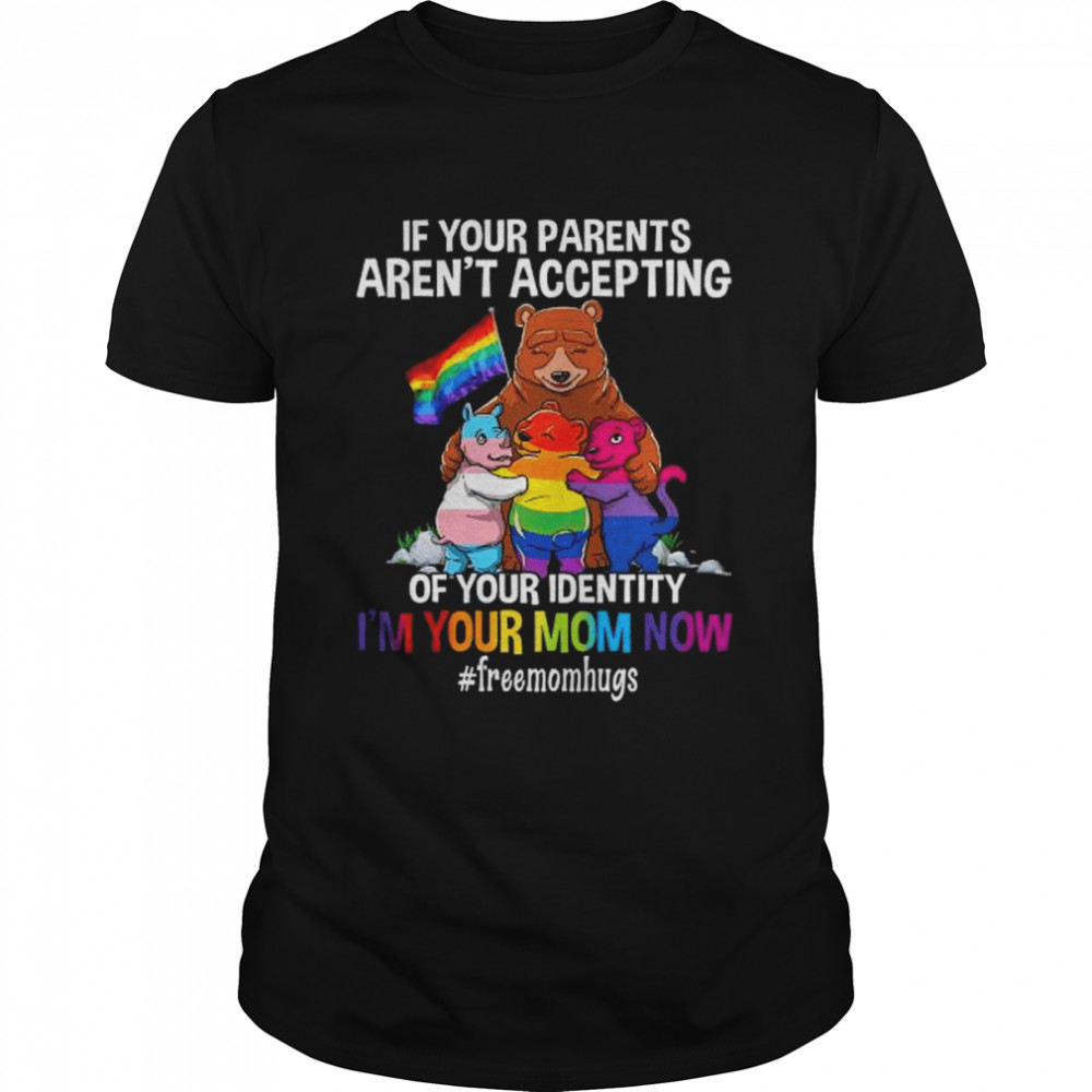 Bear if your parents aren’t accepting of your identity I’m your mnom now shirt