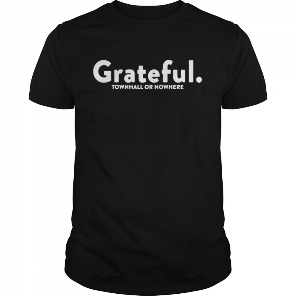 grateful townhall or nowhere shirt