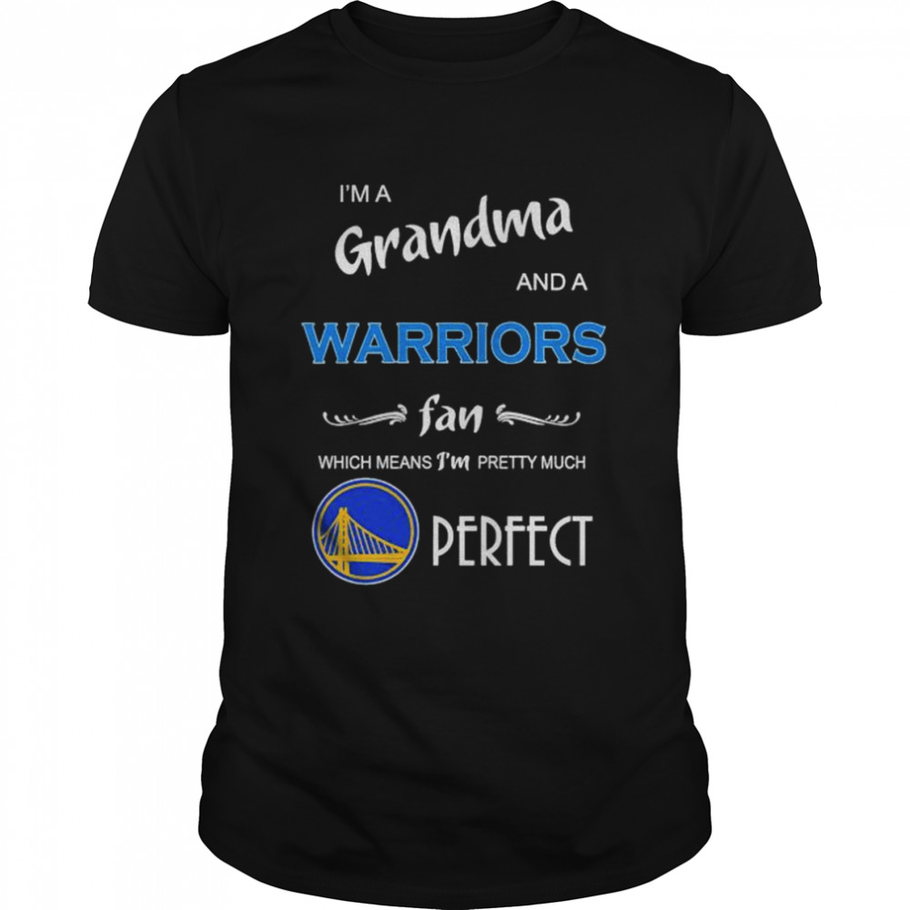 i’m a grandma and a warriors fan which means I’m pretty much perfect shirt