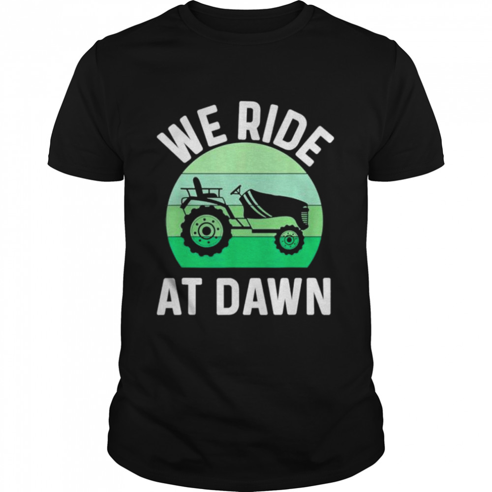We ride at dawn lawnmower lawn mowing dad yard work shirt