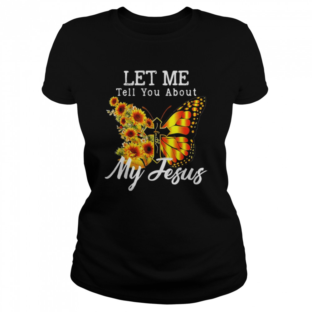 Let me tell you about my Jesus cross sunflower shirt Classic Women's T-shirt