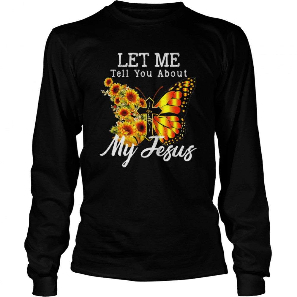 Let me tell you about my Jesus cross sunflower shirt Long Sleeved T-shirt