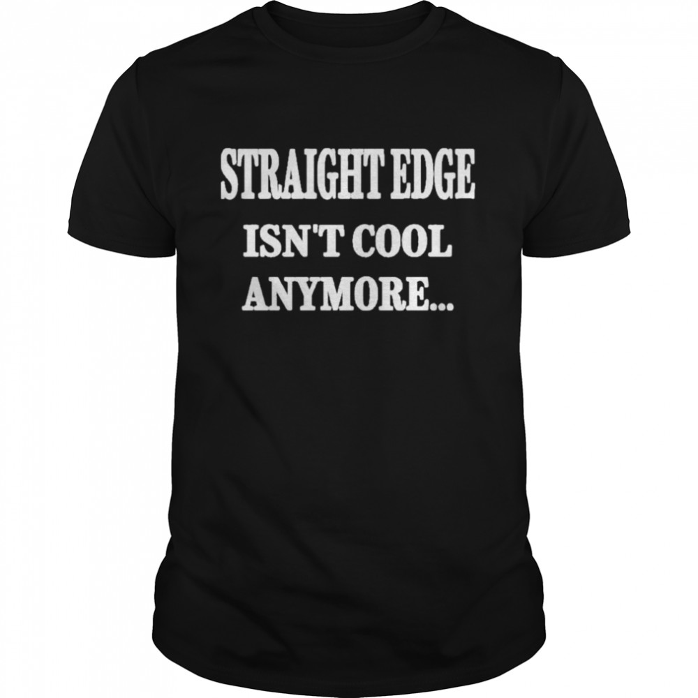 Straight Edge Isn’t Cool Anymore So What Outspoken Shirt