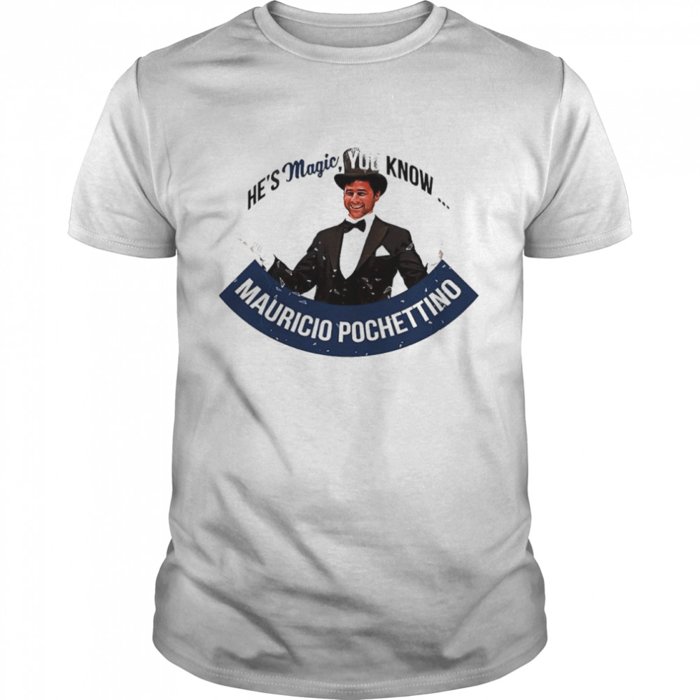 He’s magic you know Mauricio Pochettino shirt