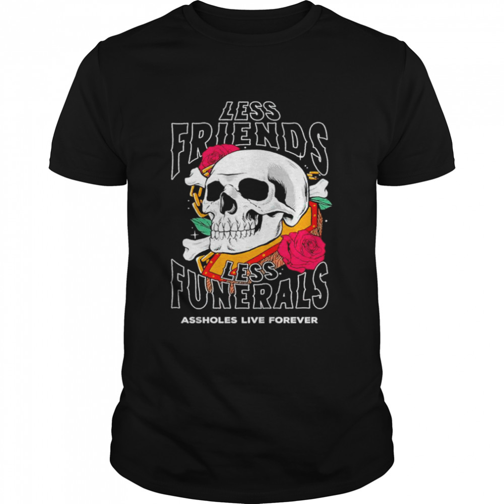 Less Friends Less Funerals shirt