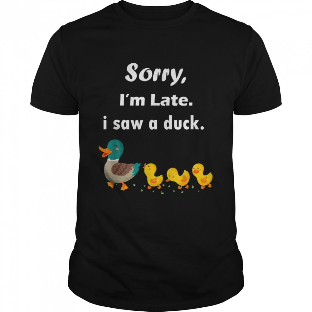 Sorry I’m Late I Saw A Duck Tee Shirt