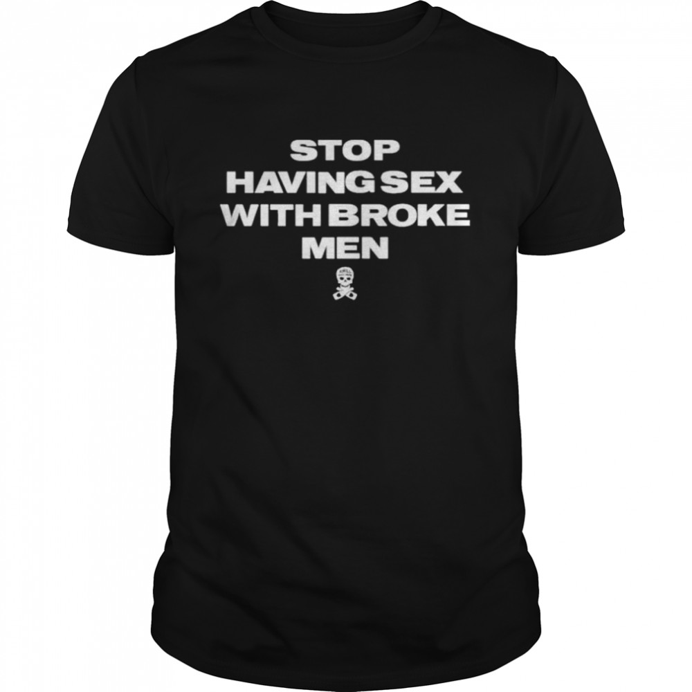 Stop having sex with broke men shirt