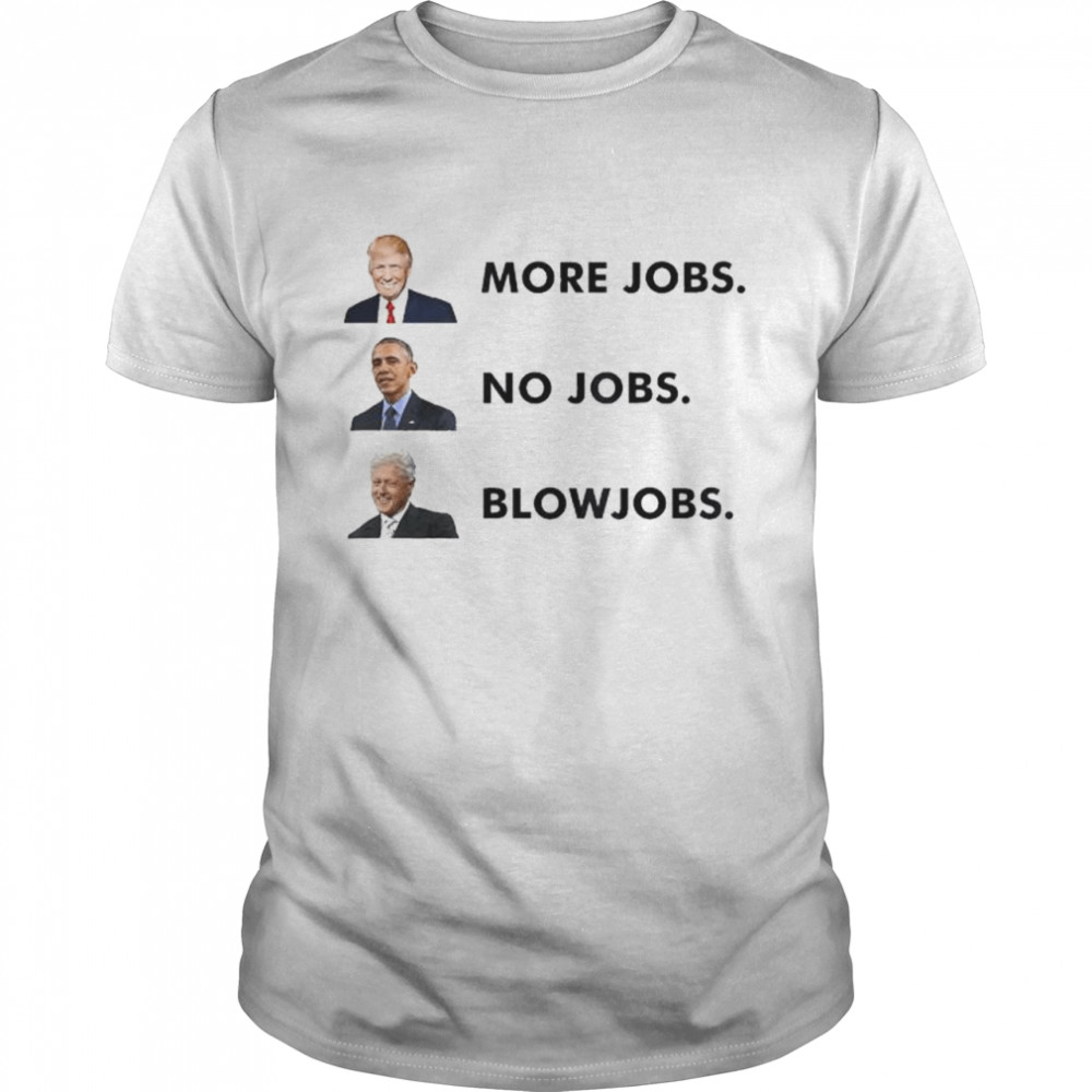 Trump more jobs obama no jobs clinton blow jobs shirt