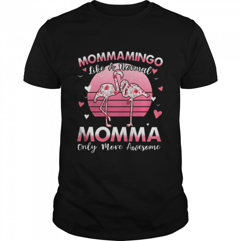 Flamingo mommamingo like a normal momma only more awesome shirt
