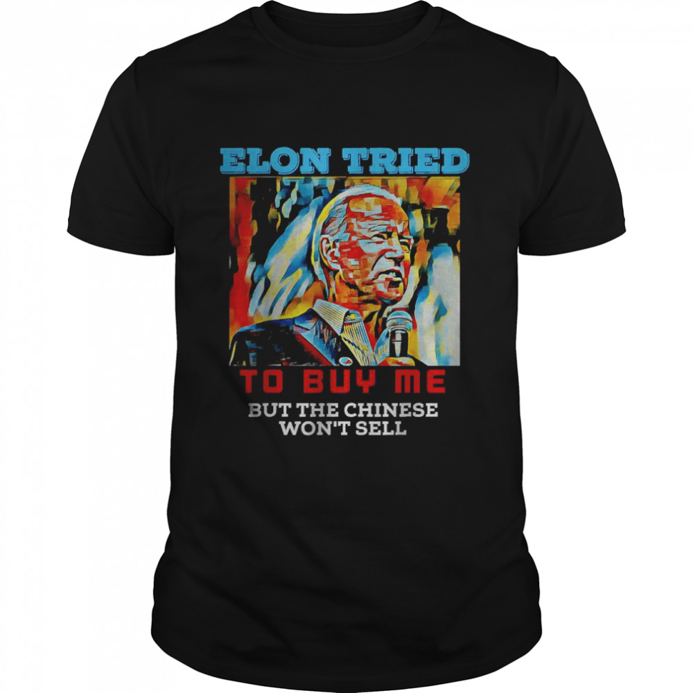 Biden Elon tried to buy me but the chiese won’t sell T-Shirt