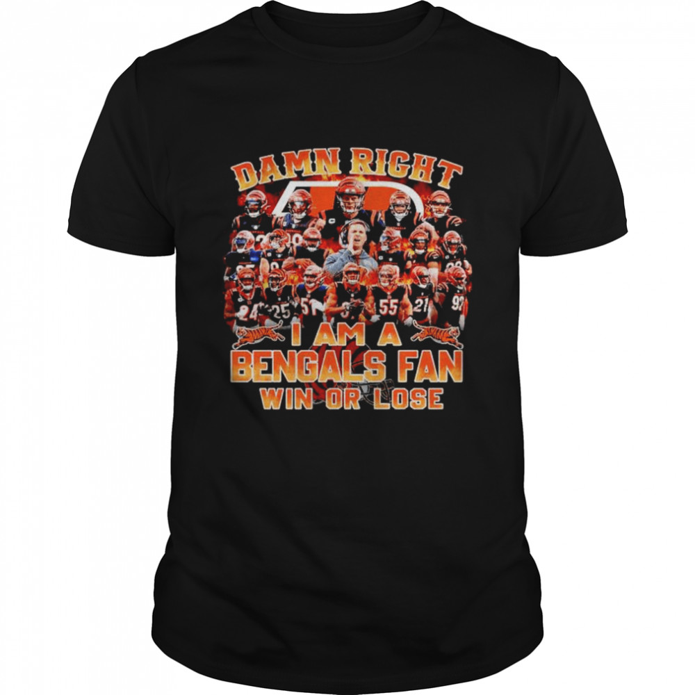 damn right I am a Bengals fan win or lose shirt