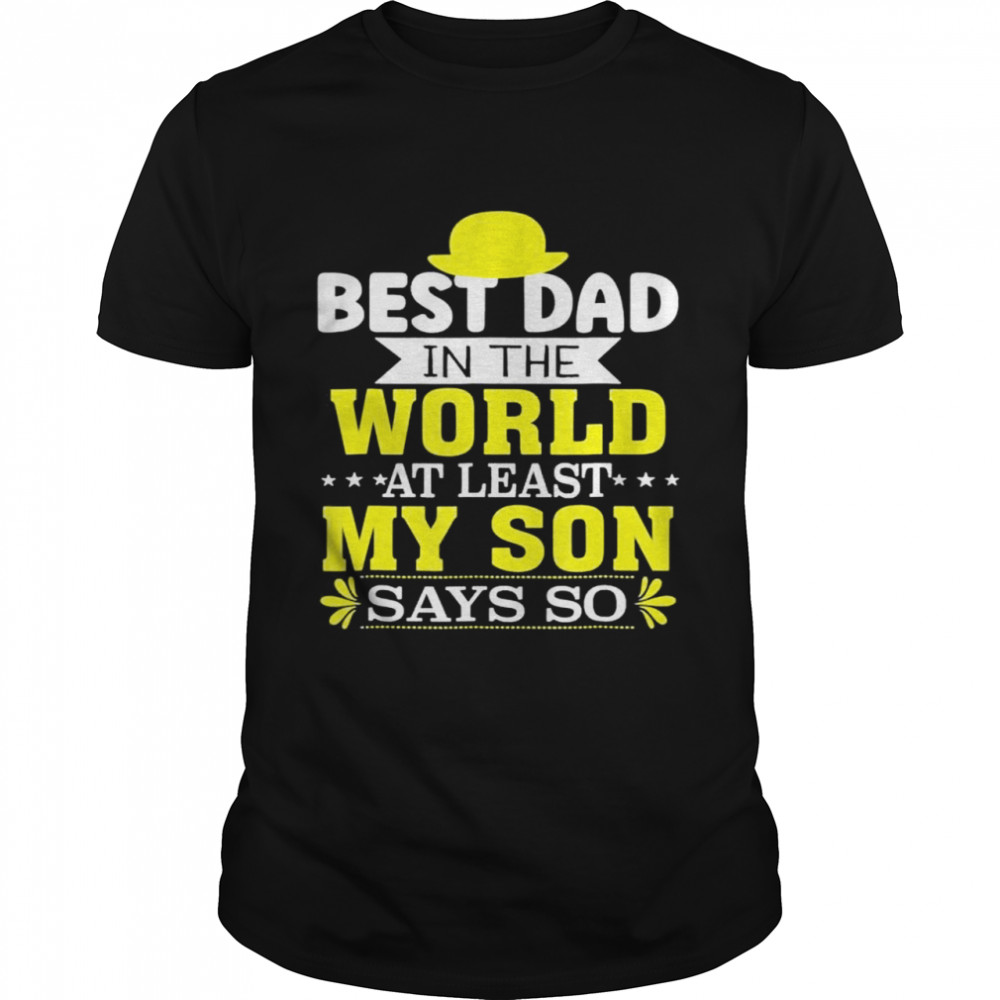 Father’s day best dad in the world at least my son says so shirt