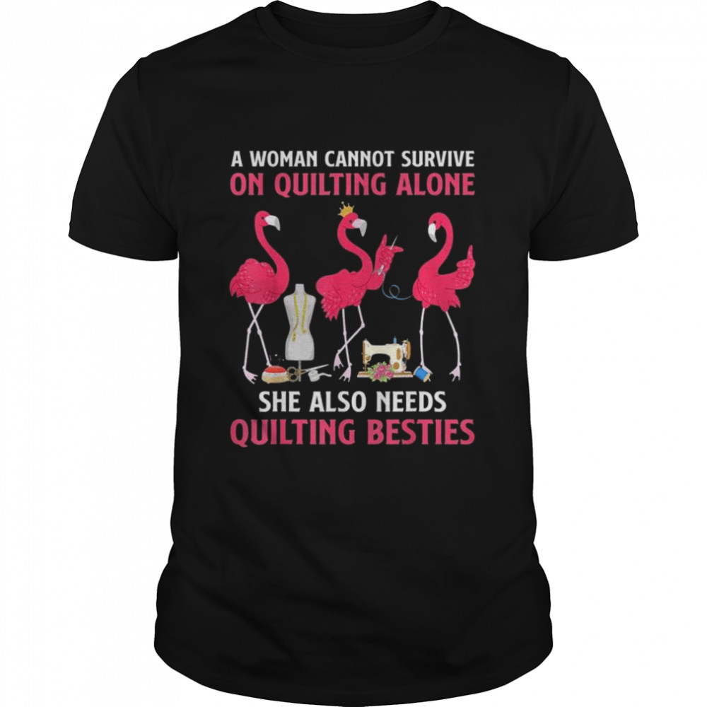 Flamingo a woman cannot survive on quilting needs quilting besties shirt