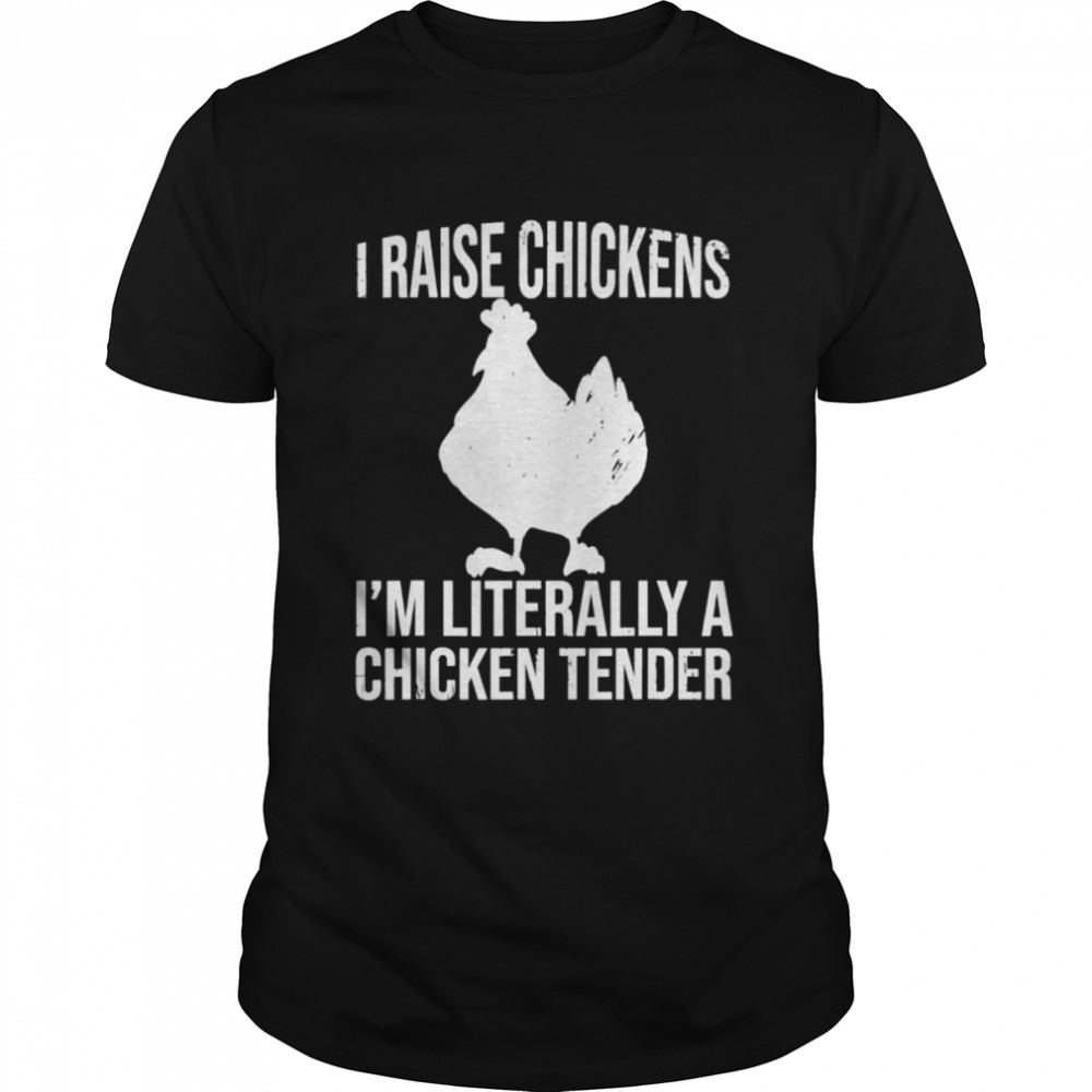 I raise chickens I’m literally a chicken tender shirt