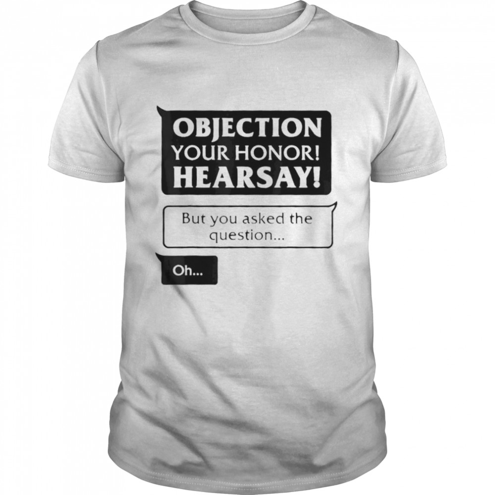 Objection your honor hearsay shirt