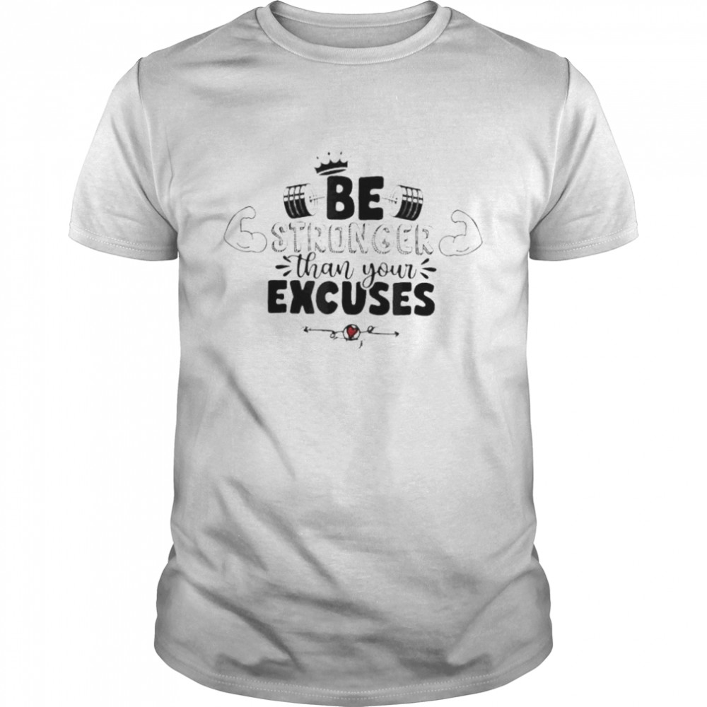 Be stronger than your excuses shirt