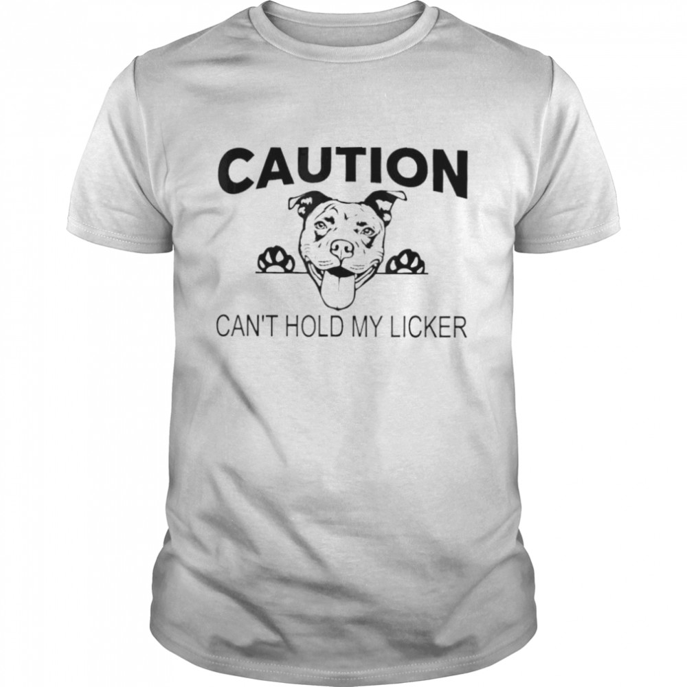 Caution can’t hold my licker shirt