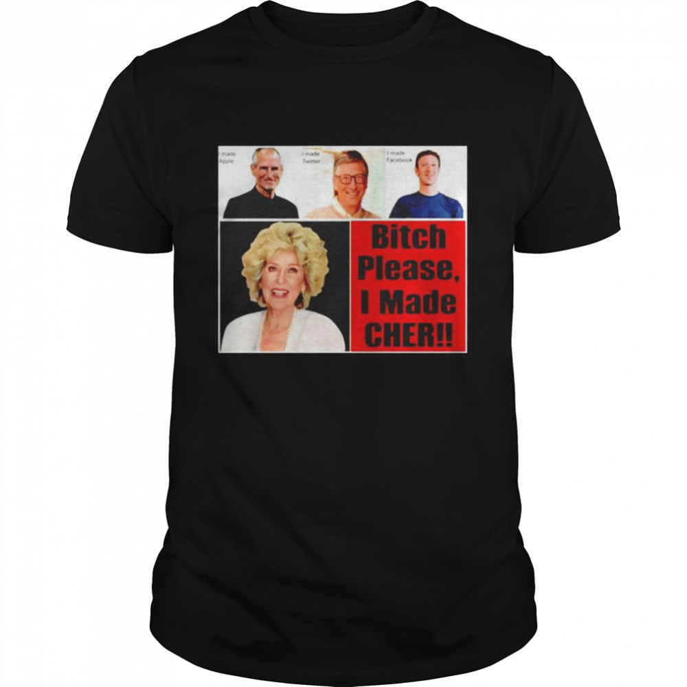 Georgia Holt Bitch Please I Made Cher shirt