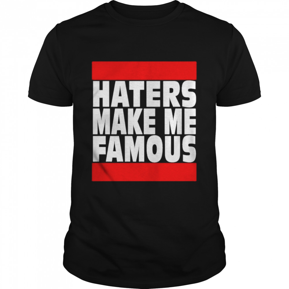 Haters make me famous shirt