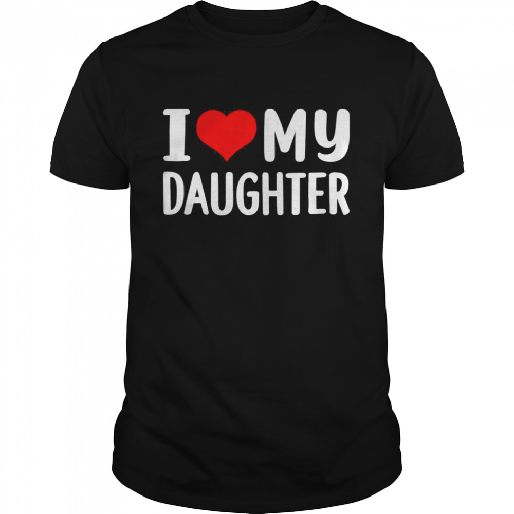 I love my daughter shirt