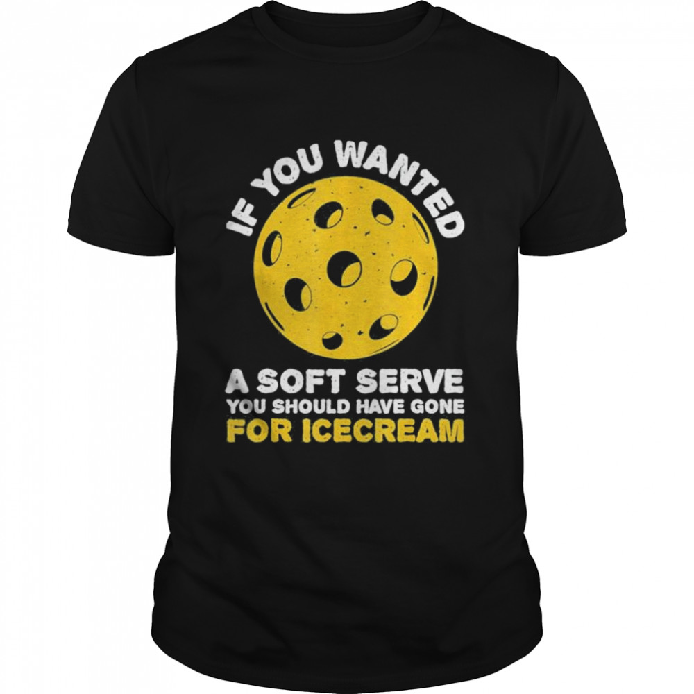 If you wanted a soft serve you should’ve pickleballs shirt