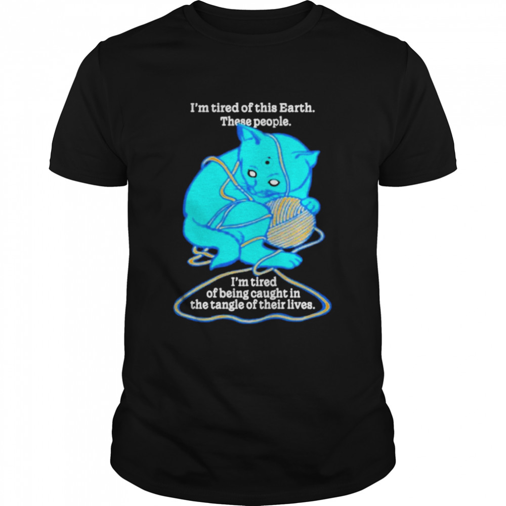 I’m tired of this world these people I’m tired of being caught in the tangle of their lives shirt