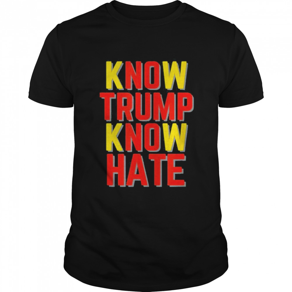 Know Trump know hate no Trump no hate shirt