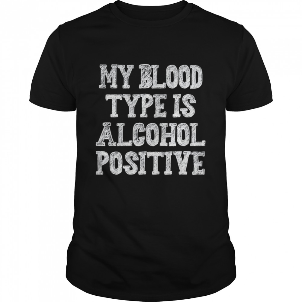 My blood type is alcohol positive shirt