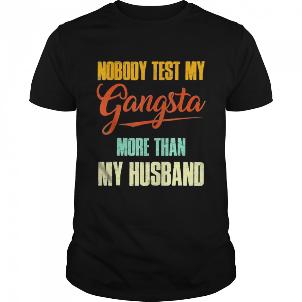 Nobody test my gangsta more than my husband shirt