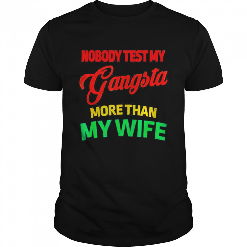 Nobody test my gangsta more than my wife husband life shirt