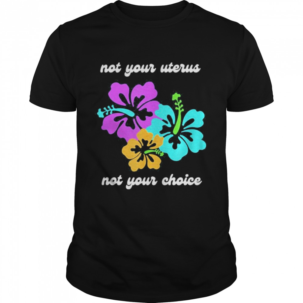 Not your uterus not your choice roe v wade pro choice shirt