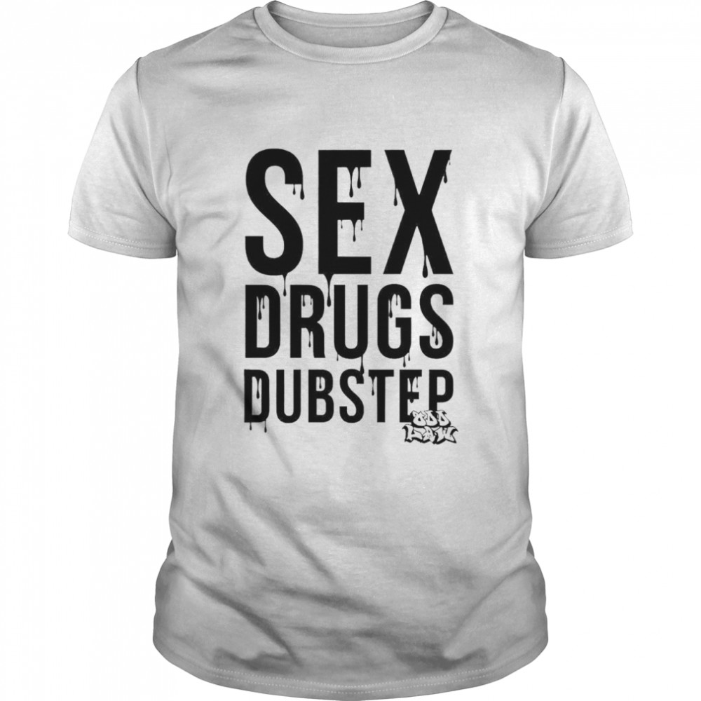 Sex drugs and dubstep shirt