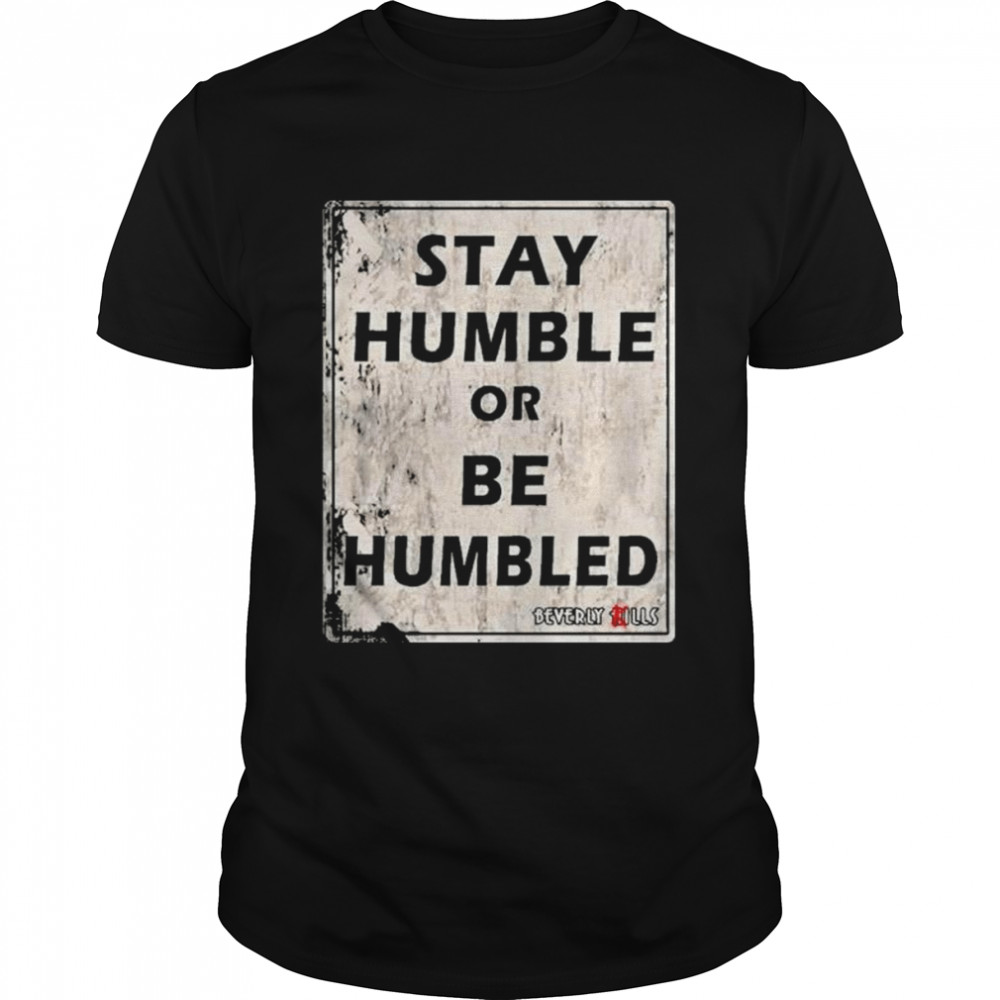 Stay humble or be humbled shirt