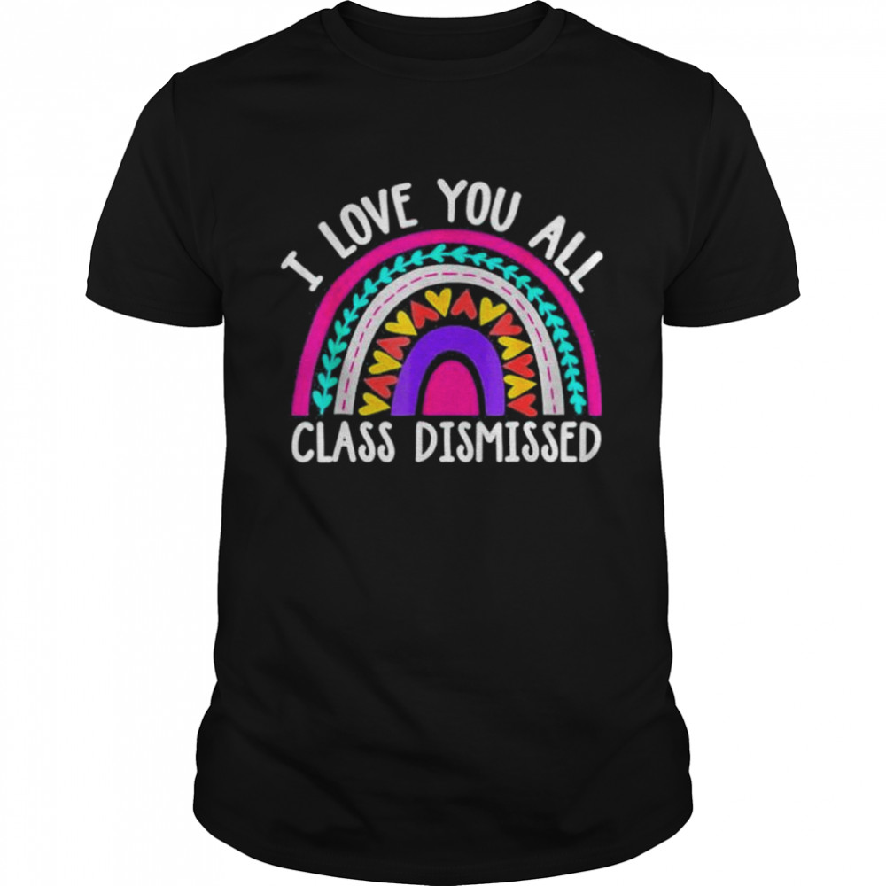 Teacher I love you all class dismissed last day of school shirt