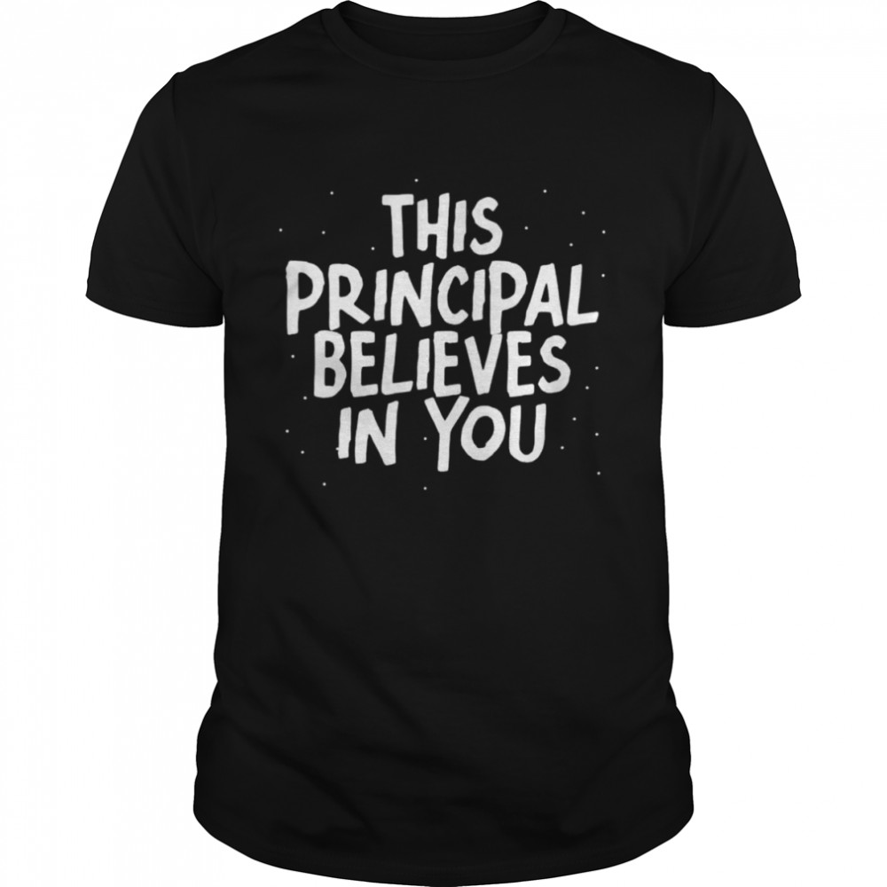 This principal believes in you shirt