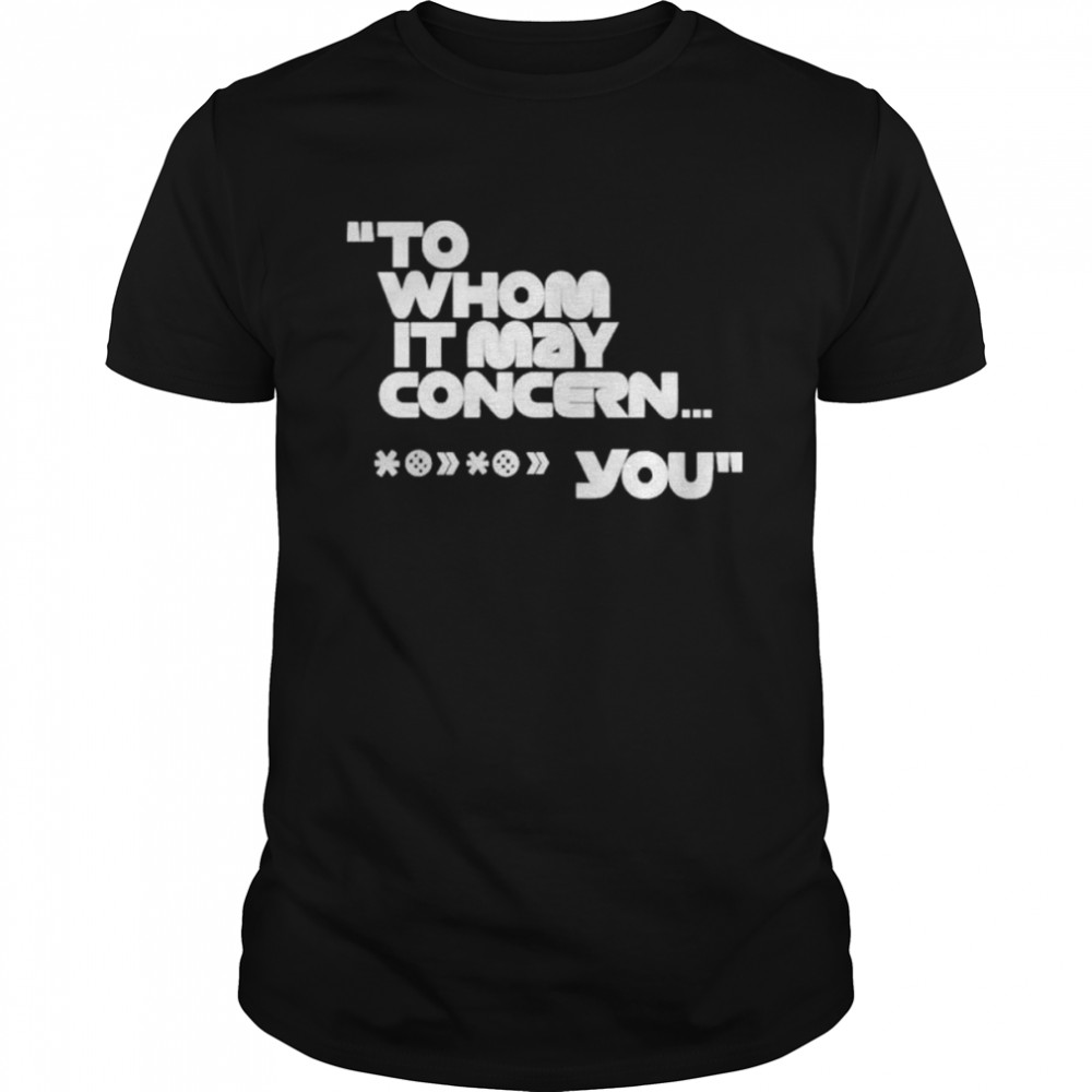 To whom it may concern you shirt