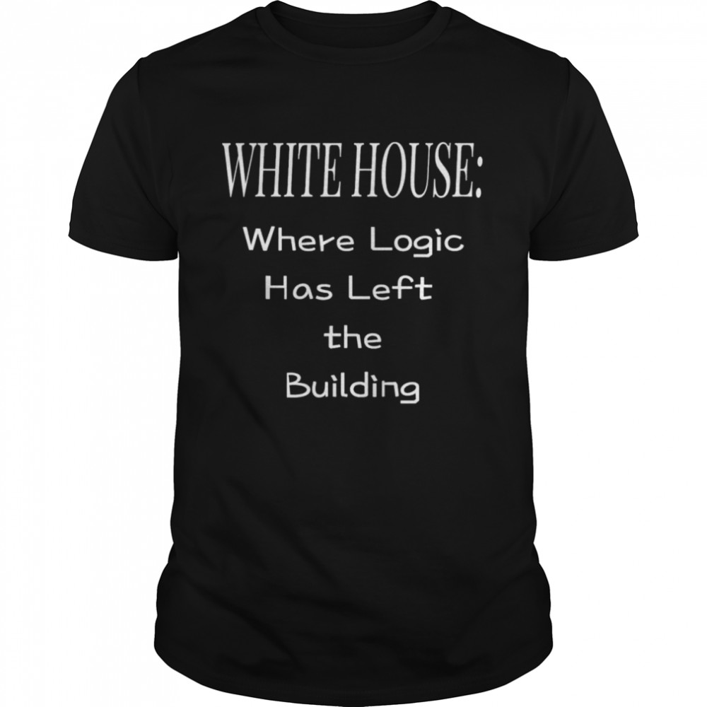 White house where logic has left the building shirt